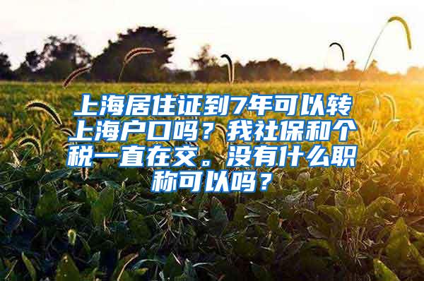 上海居住证到7年可以转上海户口吗？我社保和个税一直在交。没有什么职称可以吗？