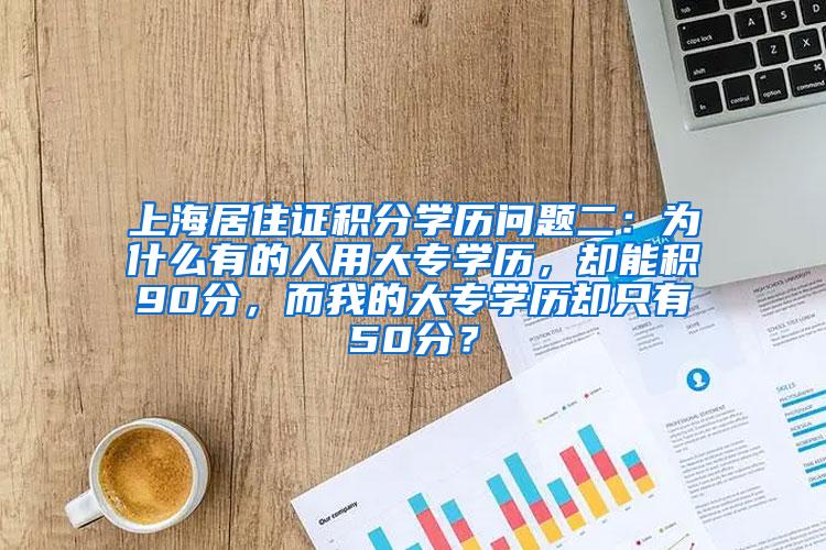 上海居住证积分学历问题二：为什么有的人用大专学历，却能积90分，而我的大专学历却只有50分？