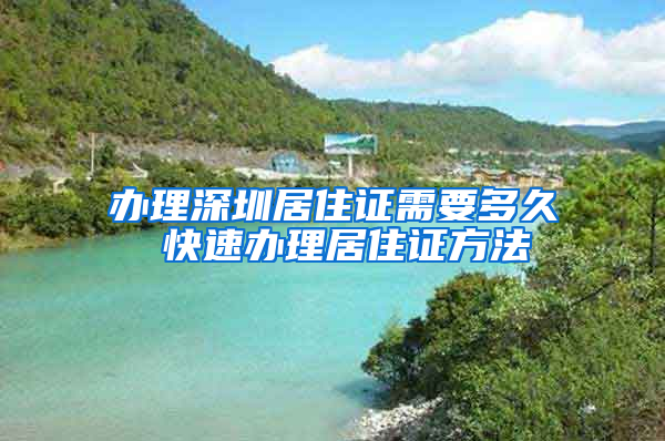 办理深圳居住证需要多久 快速办理居住证方法