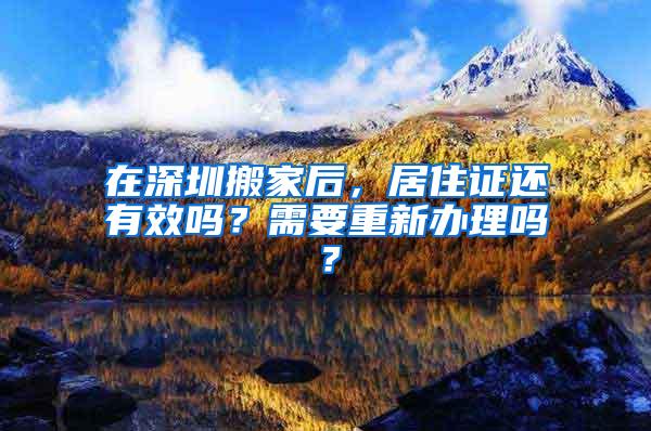 在深圳搬家后，居住证还有效吗？需要重新办理吗？