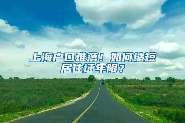 上海户口难落！如何缩短居住证年限？