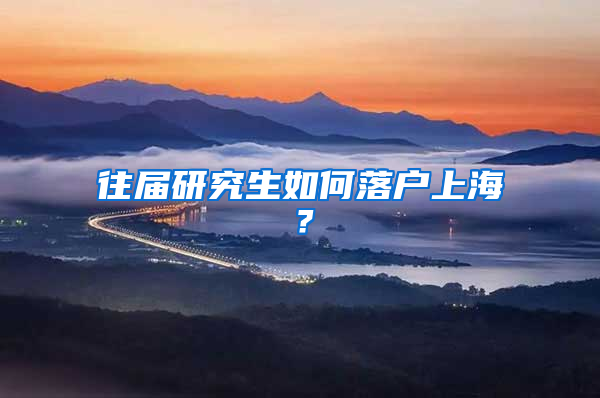 往届研究生如何落户上海？