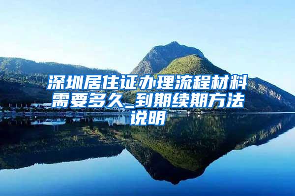 深圳居住证办理流程材料需要多久_到期续期方法说明