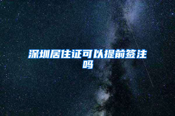 深圳居住证可以提前签注吗