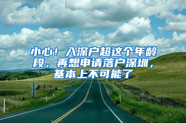 小心！入深户超这个年龄段，再想申请落户深圳，基本上不可能了