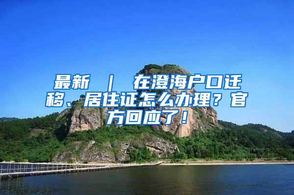 最新 ｜ 在澄海户口迁移、居住证怎么办理？官方回应了！