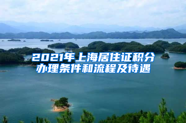 2021年上海居住证积分办理条件和流程及待遇