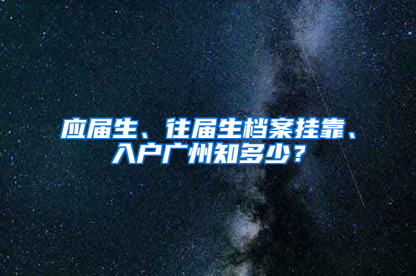 应届生、往届生档案挂靠、入户广州知多少？