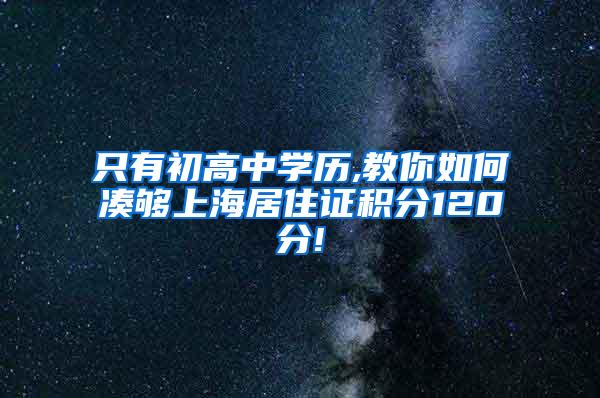 只有初高中学历,教你如何凑够上海居住证积分120分!