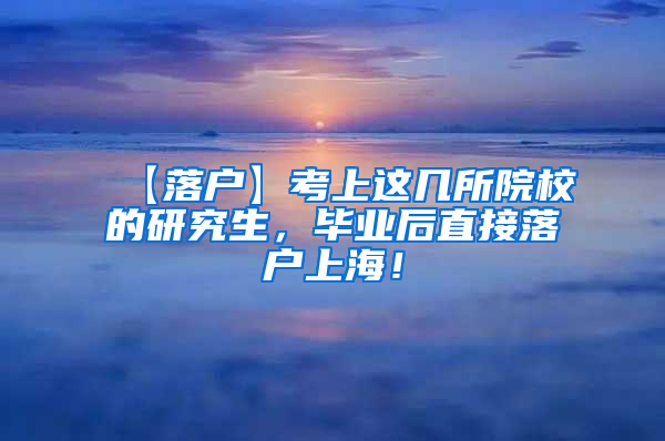 【落户】考上这几所院校的研究生，毕业后直接落户上海！