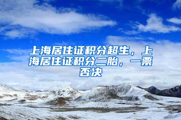 上海居住证积分超生，上海居住证积分二胎，一票否决