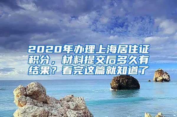 2020年办理上海居住证积分，材料提交后多久有结果？看完这篇就知道了