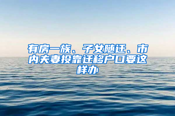 有房一族、子女随迁、市内夫妻投靠迁移户口要这样办