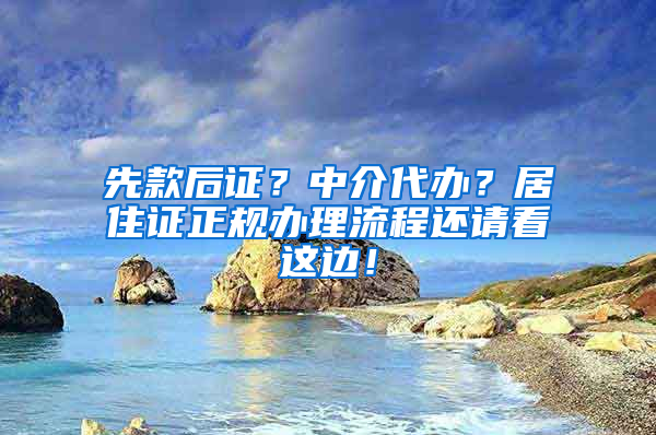 先款后证？中介代办？居住证正规办理流程还请看这边！