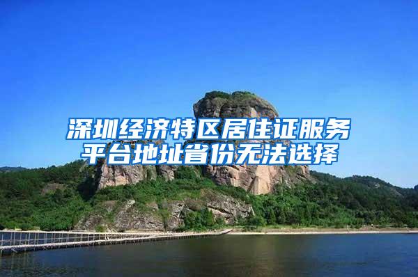 深圳经济特区居住证服务平台地址省份无法选择