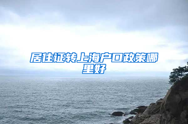 居住证转上海户口政策哪里好