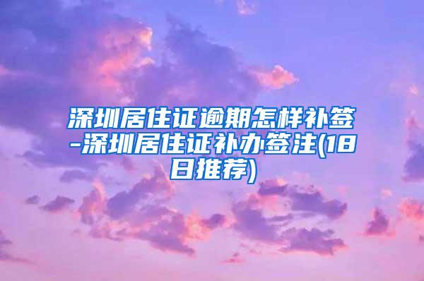 深圳居住证逾期怎样补签-深圳居住证补办签注(18日推荐)