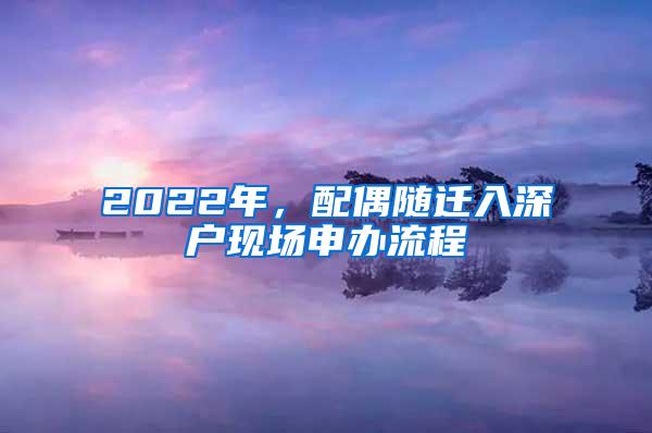 2022年，配偶随迁入深户现场申办流程