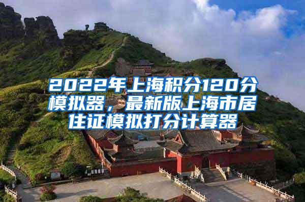 2022年上海积分120分模拟器，最新版上海市居住证模拟打分计算器