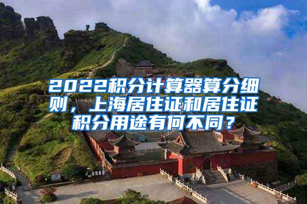 2022积分计算器算分细则，上海居住证和居住证积分用途有何不同？