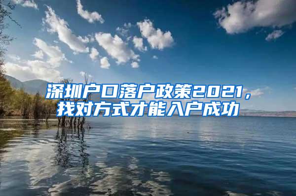 深圳户口落户政策2021，找对方式才能入户成功