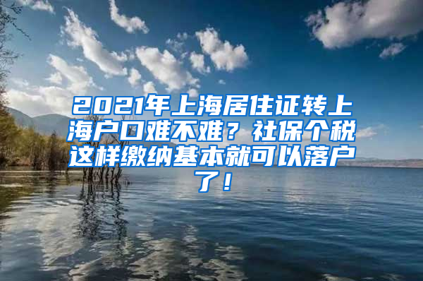 2021年上海居住证转上海户口难不难？社保个税这样缴纳基本就可以落户了！