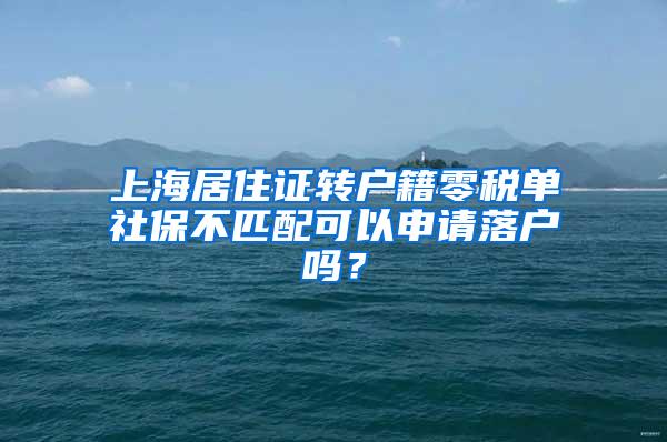 上海居住证转户籍零税单社保不匹配可以申请落户吗？