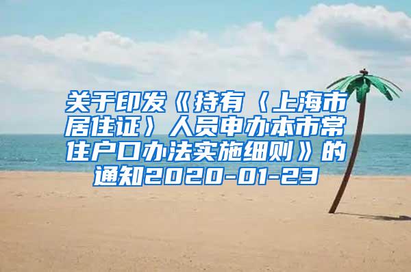 关于印发《持有〈上海市居住证〉人员申办本市常住户口办法实施细则》的通知2020-01-23