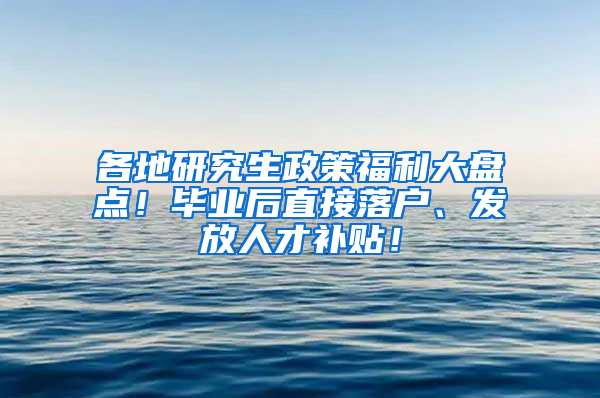 各地研究生政策福利大盘点！毕业后直接落户、发放人才补贴！