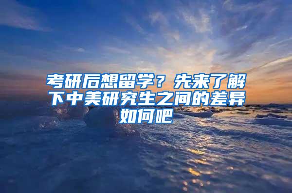 考研后想留学？先来了解下中美研究生之间的差异如何吧