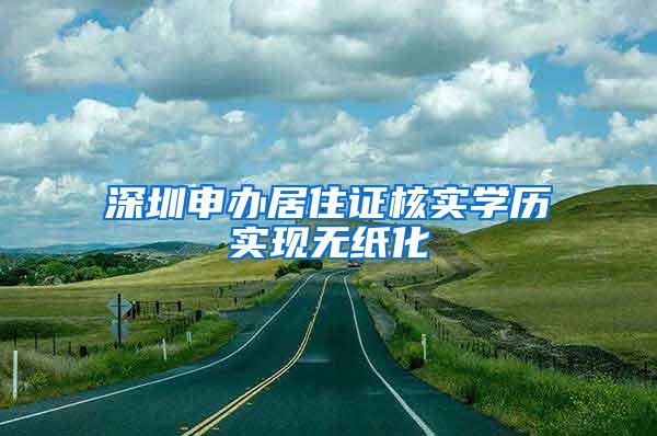 深圳申办居住证核实学历实现无纸化