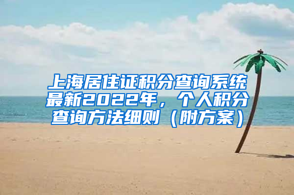 上海居住证积分查询系统最新2022年，个人积分查询方法细则（附方案）