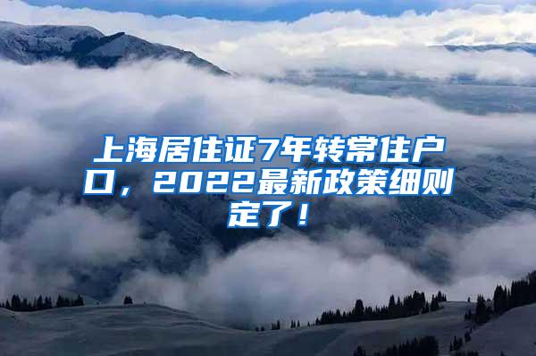 上海居住证7年转常住户口，2022最新政策细则定了！