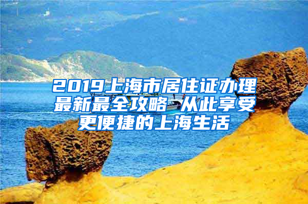 2019上海市居住证办理最新最全攻略 从此享受更便捷的上海生活