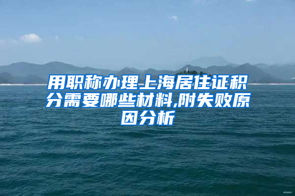 用职称办理上海居住证积分需要哪些材料,附失败原因分析