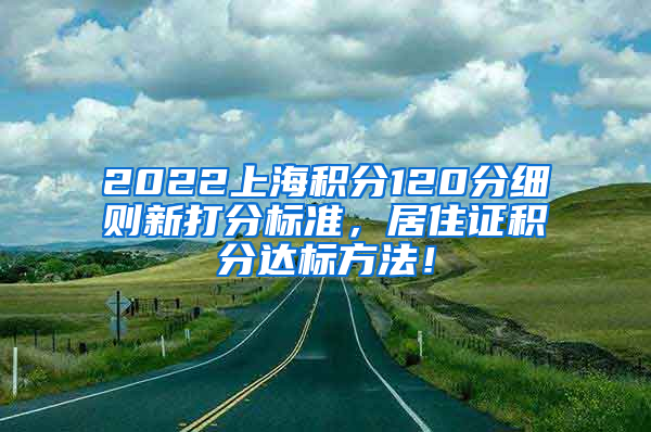 2022上海积分120分细则新打分标准，居住证积分达标方法！