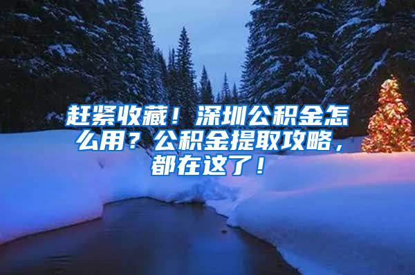 赶紧收藏！深圳公积金怎么用？公积金提取攻略，都在这了！