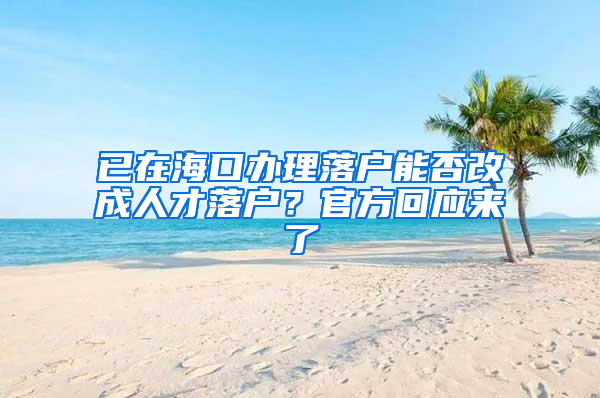 已在海口办理落户能否改成人才落户？官方回应来了