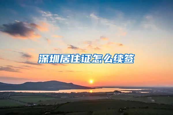 深圳居住证怎么续签