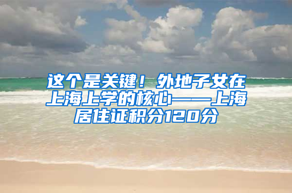 这个是关键！外地子女在上海上学的核心——上海居住证积分120分