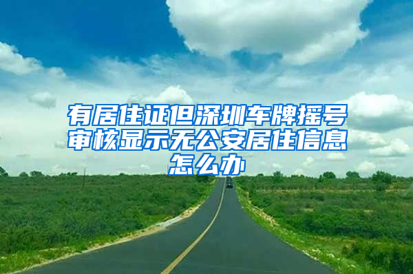 有居住证但深圳车牌摇号审核显示无公安居住信息怎么办