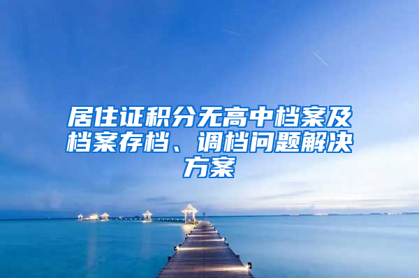 居住证积分无高中档案及档案存档、调档问题解决方案