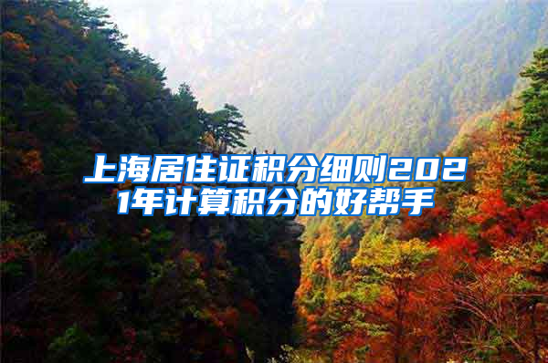 上海居住证积分细则2021年计算积分的好帮手