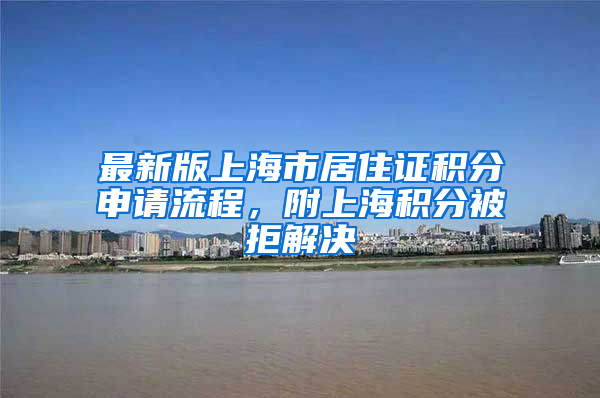 最新版上海市居住证积分申请流程，附上海积分被拒解决