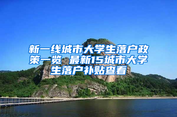 新一线城市大学生落户政策一览 最新15城市大学生落户补贴查看