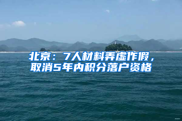 北京：7人材料弄虚作假，取消5年内积分落户资格