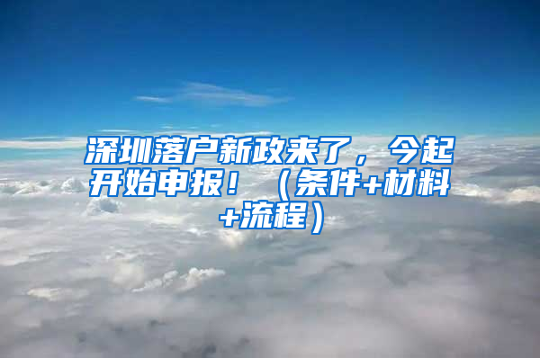 深圳落户新政来了，今起开始申报！（条件+材料+流程）