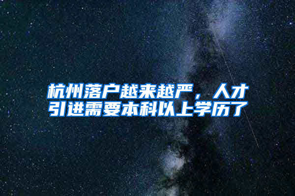 杭州落户越来越严，人才引进需要本科以上学历了