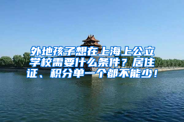 外地孩子想在上海上公立学校需要什么条件？居住证、积分单一个都不能少！