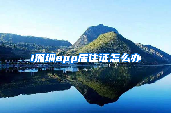 i深圳app居住证怎么办